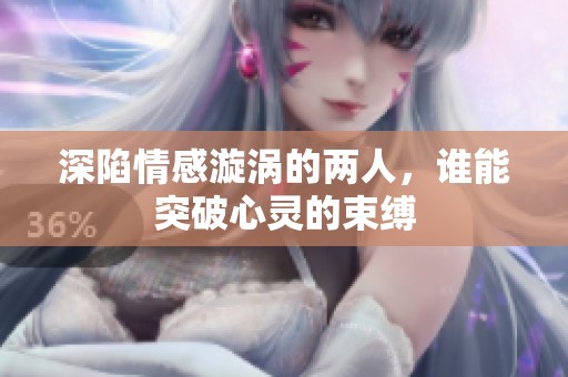 深陷情感漩涡的两人，谁能突破心灵的束缚