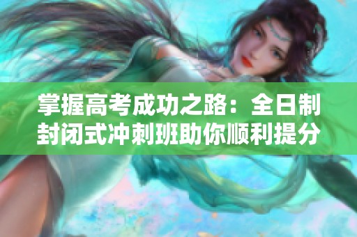 掌握高考成功之路：全日制封闭式冲刺班助你顺利提分