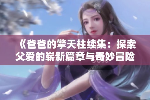 《爸爸的擎天柱续集：探索父爱的崭新篇章与奇妙冒险》
