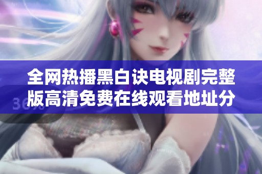 全网热播黑白诀电视剧完整版高清免费在线观看地址分享