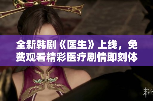 全新韩剧《医生》上线，免费观看精彩医疗剧情即刻体验