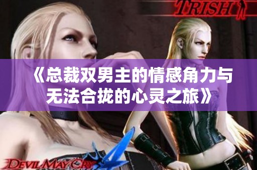 《总裁双男主的情感角力与无法合拢的心灵之旅》