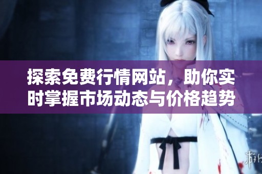 探索免费行情网站，助你实时掌握市场动态与价格趋势