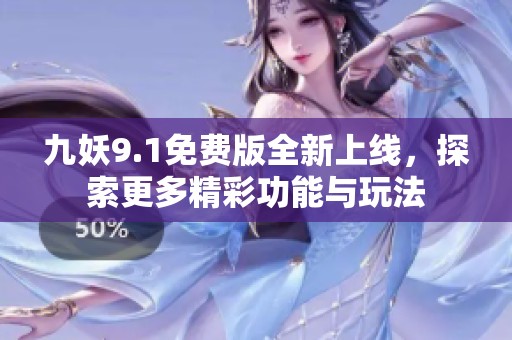 九妖9.1免费版全新上线，探索更多精彩功能与玩法