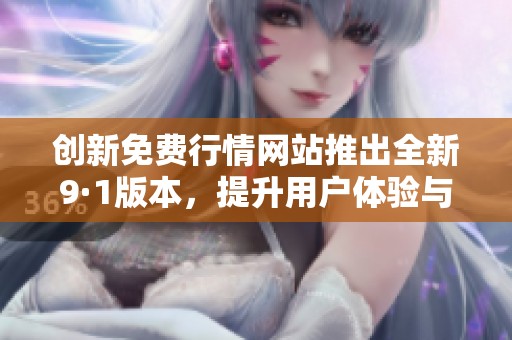 创新免费行情网站推出全新9·1版本，提升用户体验与功能