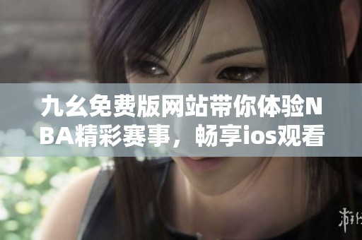 九幺免费版网站带你体验NBA精彩赛事，畅享ios观看乐趣