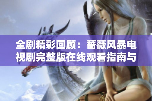 全剧精彩回顾：蔷薇风暴电视剧完整版在线观看指南与感想