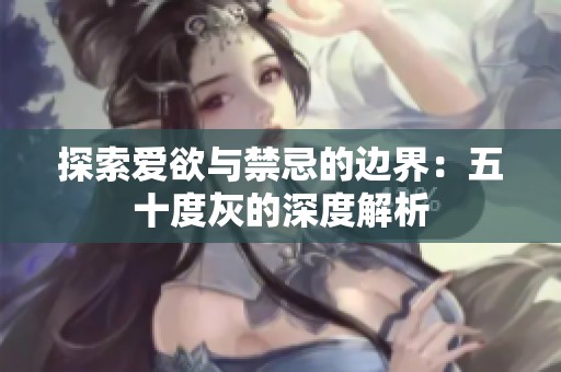 探索爱欲与禁忌的边界：五十度灰的深度解析