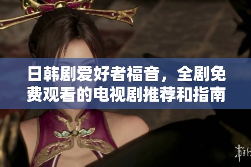 日韩剧爱好者福音，全剧免费观看的电视剧推荐和指南