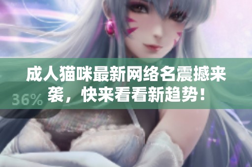 成人猫咪最新网络名震撼来袭，快来看看新趋势！
