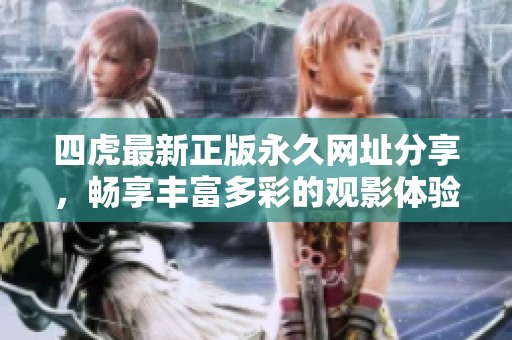 四虎最新正版永久网址分享，畅享丰富多彩的观影体验