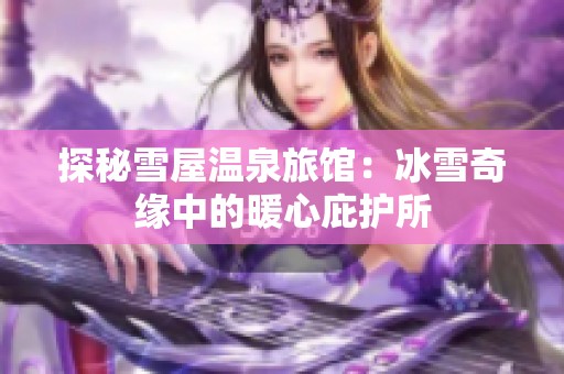 探秘雪屋温泉旅馆：冰雪奇缘中的暖心庇护所