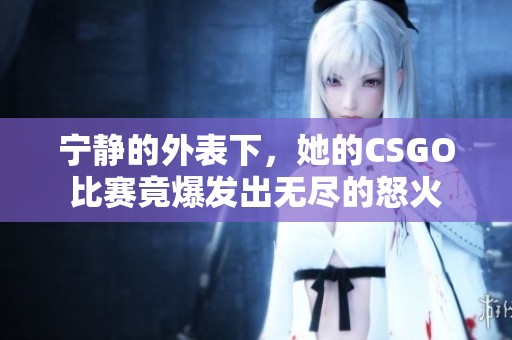 宁静的外表下，她的CSGO比赛竟爆发出无尽的怒火