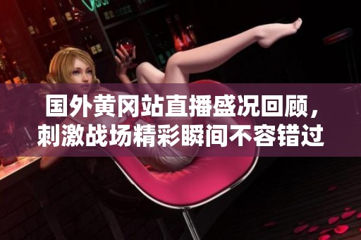 国外黄冈站直播盛况回顾，刺激战场精彩瞬间不容错过