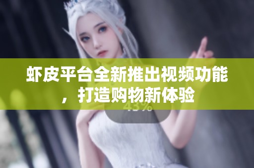 虾皮平台全新推出视频功能，打造购物新体验