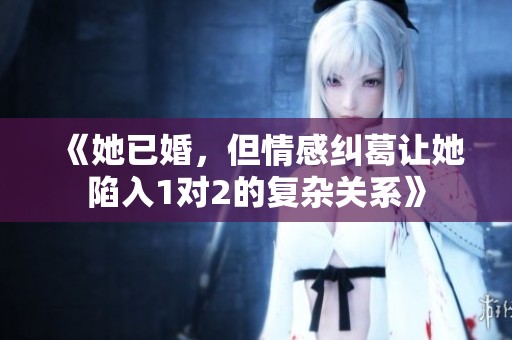 《她已婚，但情感纠葛让她陷入1对2的复杂关系》
