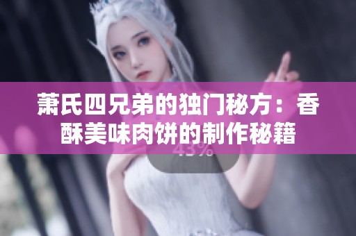 萧氏四兄弟的独门秘方：香酥美味肉饼的制作秘籍
