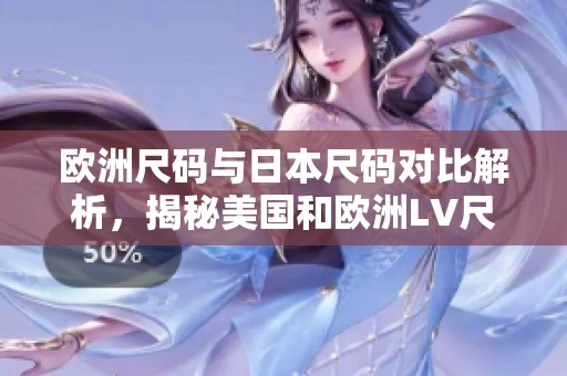 欧洲尺码与日本尺码对比解析，揭秘美国和欧洲LV尺码差异