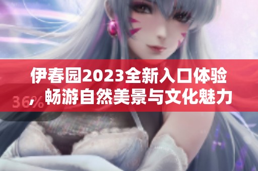 伊春园2023全新入口体验，畅游自然美景与文化魅力