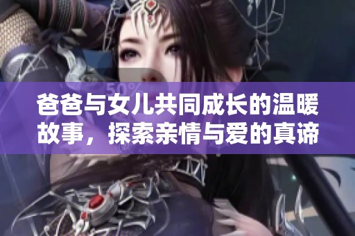 爸爸与女儿共同成长的温暖故事，探索亲情与爱的真谛