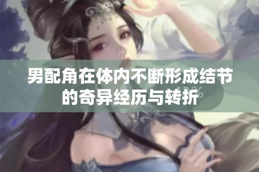 男配角在体内不断形成结节的奇异经历与转折