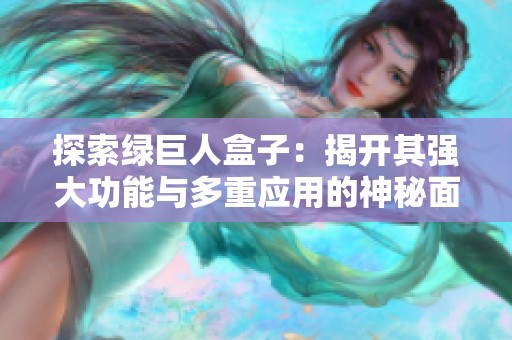 探索绿巨人盒子：揭开其强大功能与多重应用的神秘面纱