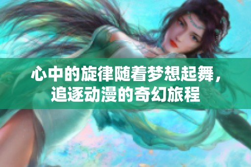 心中的旋律随着梦想起舞，追逐动漫的奇幻旅程