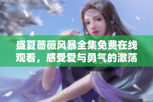 盛夏蔷薇风暴全集免费在线观看，感受爱与勇气的激荡之旅