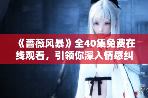 《蔷薇风暴》全40集免费在线观看，引领你深入情感纠葛的世界