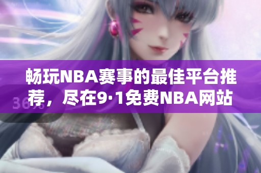 畅玩NBA赛事的最佳平台推荐，尽在9·1免费NBA网站