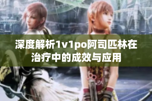 深度解析1v1po阿司匹林在治疗中的成效与应用