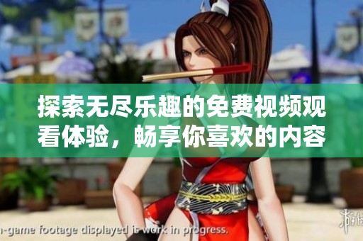 探索无尽乐趣的免费视频观看体验，畅享你喜欢的内容