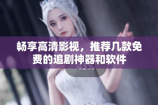 畅享高清影视，推荐几款免费的追剧神器和软件