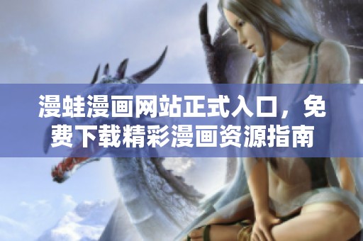 漫蛙漫画网站正式入口，免费下载精彩漫画资源指南