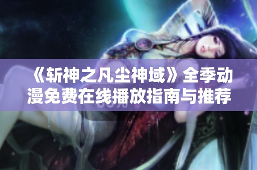 《斩神之凡尘神域》全季动漫免费在线播放指南与推荐