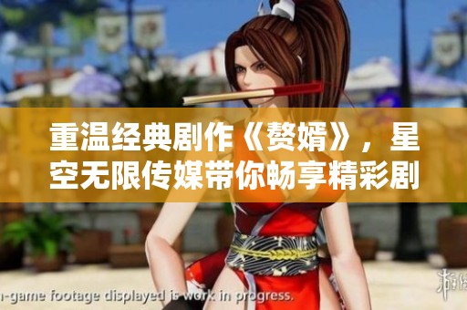重温经典剧作《赘婿》，星空无限传媒带你畅享精彩剧情
