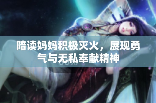 陪读妈妈积极灭火，展现勇气与无私奉献精神