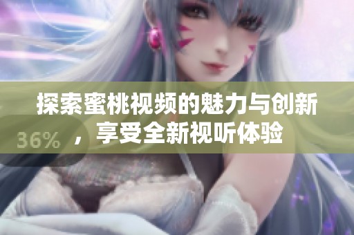 探索蜜桃视频的魅力与创新，享受全新视听体验