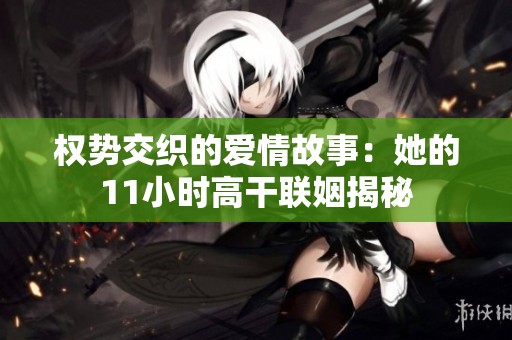 权势交织的爱情故事：她的11小时高干联姻揭秘
