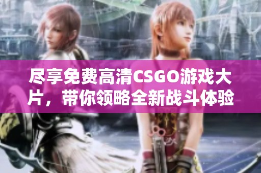 尽享免费高清CSGO游戏大片，带你领略全新战斗体验