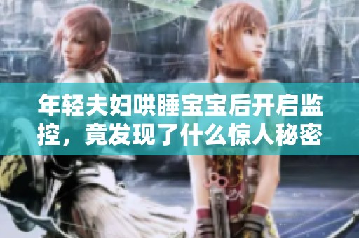 年轻夫妇哄睡宝宝后开启监控，竟发现了什么惊人秘密