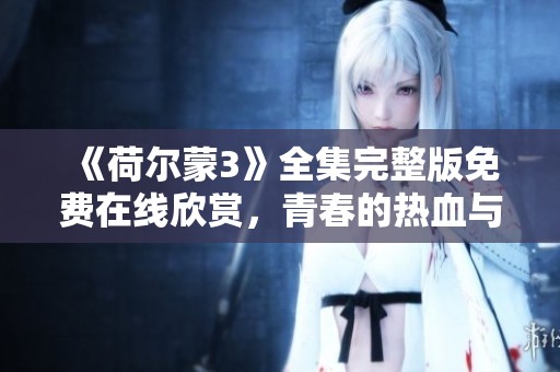 《荷尔蒙3》全集完整版免费在线欣赏，青春的热血与成长的探索