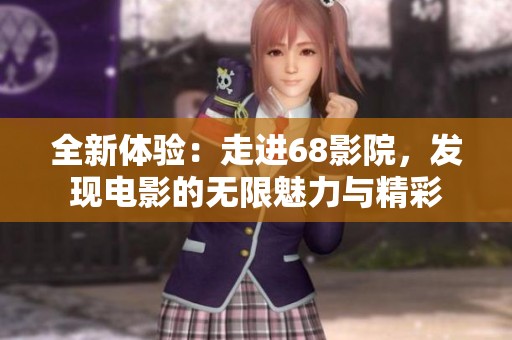 全新体验：走进68影院，发现电影的无限魅力与精彩