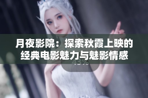月夜影院：探索秋霞上映的经典电影魅力与魅影情感