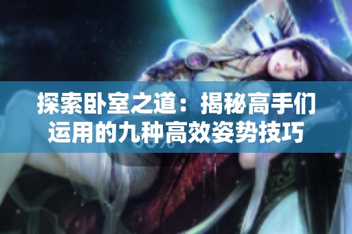 探索卧室之道：揭秘高手们运用的九种高效姿势技巧
