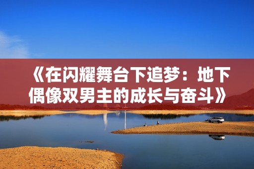 《在闪耀舞台下追梦：地下偶像双男主的成长与奋斗》