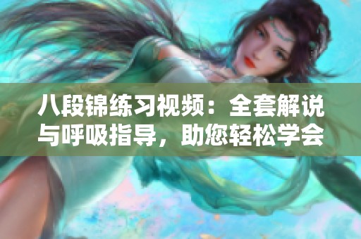 八段锦练习视频：全套解说与呼吸指导，助您轻松学会