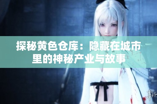 探秘黄色仓库：隐藏在城市里的神秘产业与故事