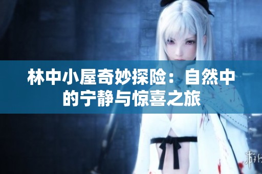 林中小屋奇妙探险：自然中的宁静与惊喜之旅