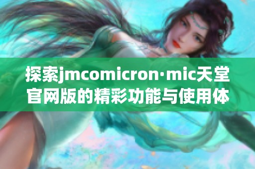 探索jmcomicron·mic天堂官网版的精彩功能与使用体验